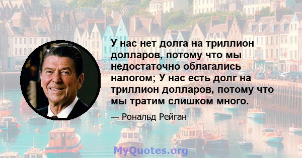 У нас нет долга на триллион долларов, потому что мы недостаточно облагались налогом; У нас есть долг на триллион долларов, потому что мы тратим слишком много.