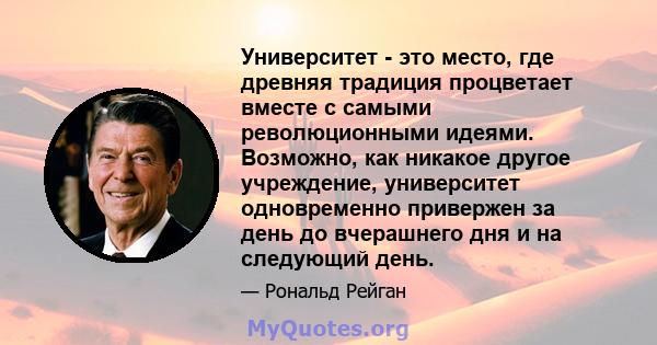 Университет - это место, где древняя традиция процветает вместе с самыми революционными идеями. Возможно, как никакое другое учреждение, университет одновременно привержен за день до вчерашнего дня и на следующий день.