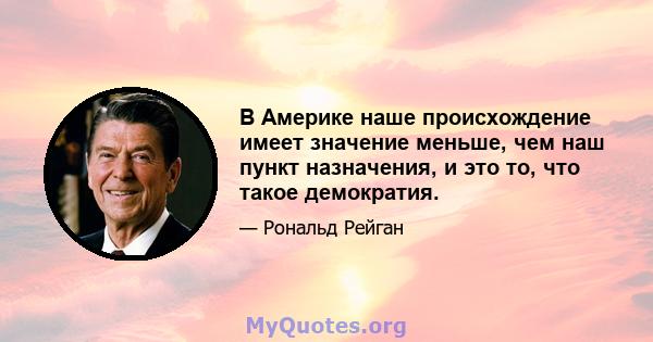 В Америке наше происхождение имеет значение меньше, чем наш пункт назначения, и это то, что такое демократия.