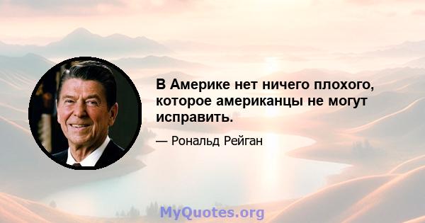 В Америке нет ничего плохого, которое американцы не могут исправить.