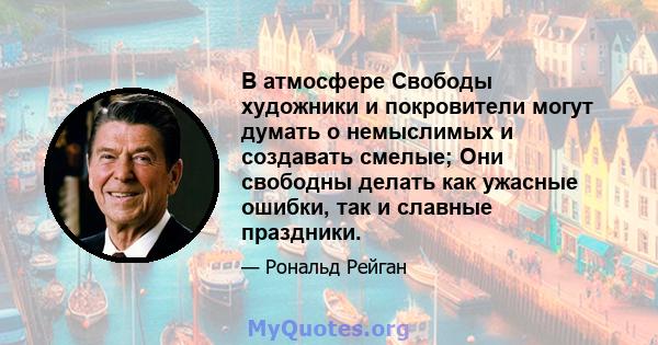 В атмосфере Свободы художники и покровители могут думать о немыслимых и создавать смелые; Они свободны делать как ужасные ошибки, так и славные праздники.