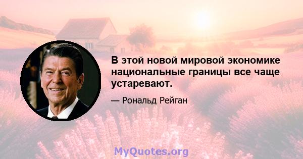 В этой новой мировой экономике национальные границы все чаще устаревают.