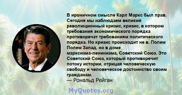 В ироничном смысле Карл Маркс был прав. Сегодня мы наблюдаем великий революционный кризис, кризис, в котором требования экономического порядка противоречат требованиям политического порядка. Но кризис происходит не в.