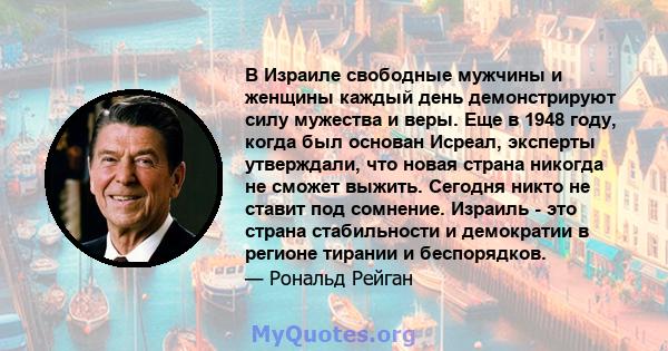 В Израиле свободные мужчины и женщины каждый день демонстрируют силу мужества и веры. Еще в 1948 году, когда был основан Исреал, эксперты утверждали, что новая страна никогда не сможет выжить. Сегодня никто не ставит