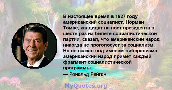 В настоящее время в 1927 году американский социалист, Норман Томас, кандидат на пост президента в шесть раз на билете социалистической партии, сказал, что американский народ никогда не проголосует за социализм. Но он