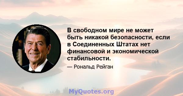 В свободном мире не может быть никакой безопасности, если в Соединенных Штатах нет финансовой и экономической стабильности.