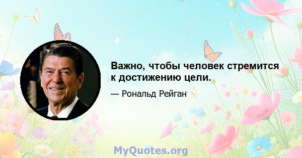 Важно, чтобы человек стремится к достижению цели.