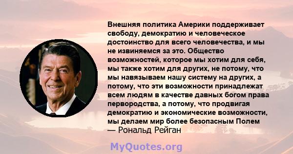 Внешняя политика Америки поддерживает свободу, демократию и человеческое достоинство для всего человечества, и мы не извиняемся за это. Общество возможностей, которое мы хотим для себя, мы также хотим для других, не