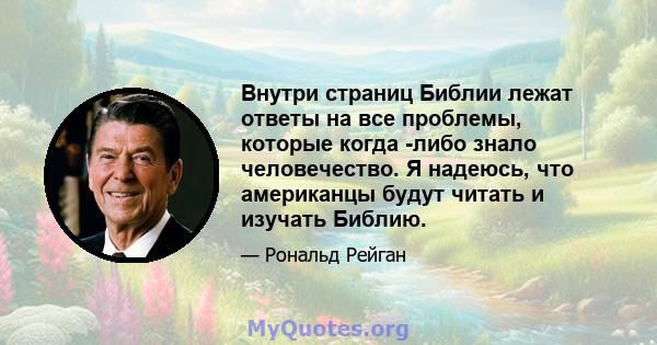 Внутри страниц Библии лежат ответы на все проблемы, которые когда -либо знало человечество. Я надеюсь, что американцы будут читать и изучать Библию.