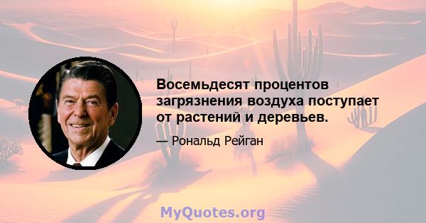 Восемьдесят процентов загрязнения воздуха поступает от растений и деревьев.