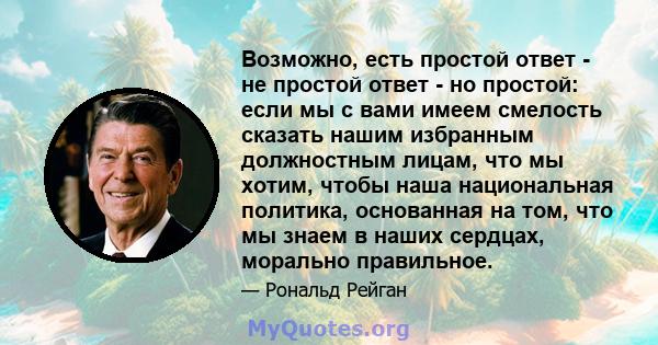 Возможно, есть простой ответ - не простой ответ - но простой: если мы с вами имеем смелость сказать нашим избранным должностным лицам, что мы хотим, чтобы наша национальная политика, основанная на том, что мы знаем в