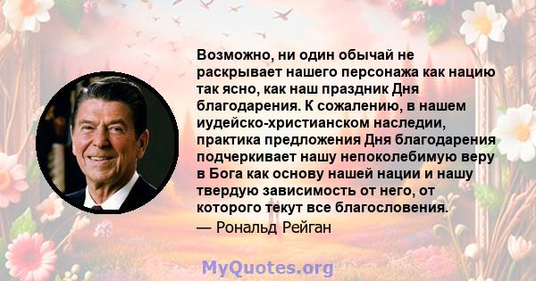 Возможно, ни один обычай не раскрывает нашего персонажа как нацию так ясно, как наш праздник Дня благодарения. К сожалению, в нашем иудейско-христианском наследии, практика предложения Дня благодарения подчеркивает нашу 