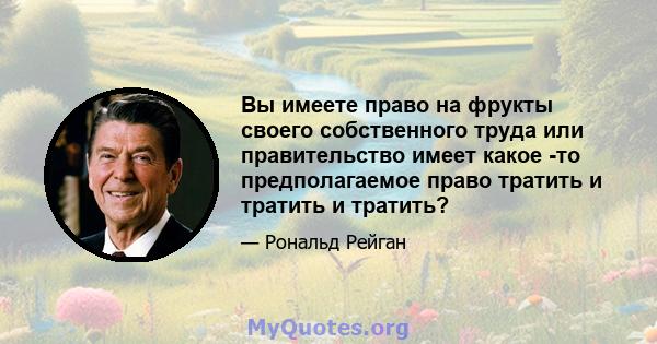 Вы имеете право на фрукты своего собственного труда или правительство имеет какое -то предполагаемое право тратить и тратить и тратить?