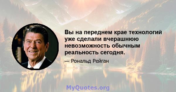 Вы на переднем крае технологий уже сделали вчерашнюю невозможность обычным реальность сегодня.