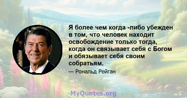 Я более чем когда -либо убежден в том, что человек находит освобождение только тогда, когда он связывает себя с Богом и обязывает себя своим собратьям.