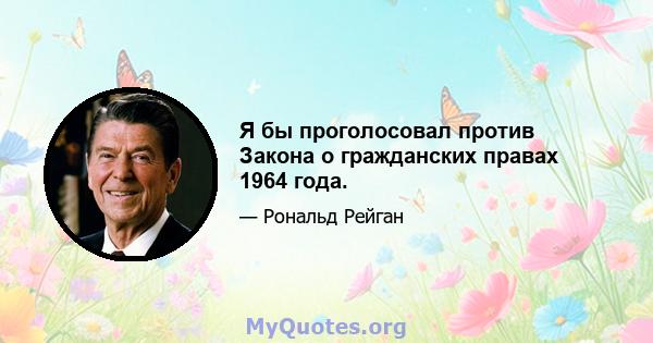 Я бы проголосовал против Закона о гражданских правах 1964 года.