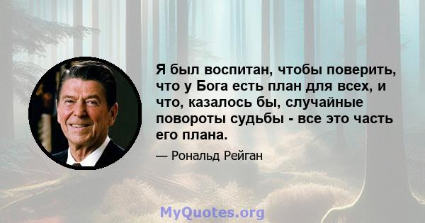 Я был воспитан, чтобы поверить, что у Бога есть план для всех, и что, казалось бы, случайные повороты судьбы - все это часть его плана.