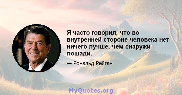 Я часто говорил, что во внутренней стороне человека нет ничего лучше, чем снаружи лошади.