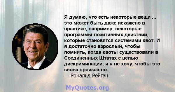 Я думаю, что есть некоторые вещи ... это может быть даже искажено в практике, например, некоторые программы позитивных действий, которые становятся системами квот. И я достаточно взрослый, чтобы помнить, когда квоты