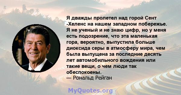 Я дважды пролетел над горой Сент -Хеленс на нашем западном побережье. Я не ученый и не знаю цифр, но у меня есть подозрение, что эта маленькая гора, вероятно, выпустила больше диоксида серы в атмосферу мира, чем была