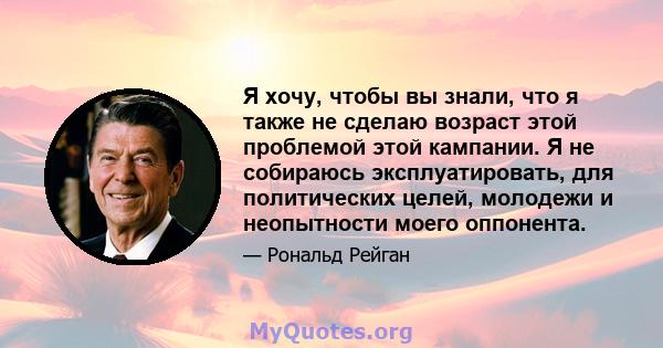 Я хочу, чтобы вы знали, что я также не сделаю возраст этой проблемой этой кампании. Я не собираюсь эксплуатировать, для политических целей, молодежи и неопытности моего оппонента.