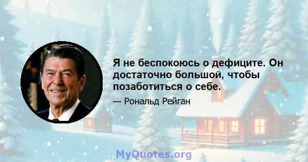 Я не беспокоюсь о дефиците. Он достаточно большой, чтобы позаботиться о себе.