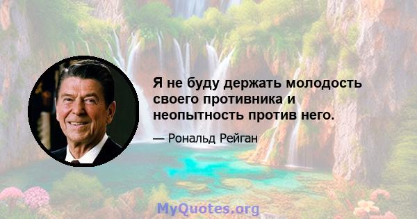 Я не буду держать молодость своего противника и неопытность против него.