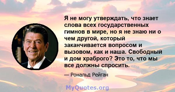 Я не могу утверждать, что знает слова всех государственных гимнов в мире, но я не знаю ни о чем другой, который заканчивается вопросом и вызовом, как и наша. Свободный и дом храброго? Это то, что мы все должны спросить.