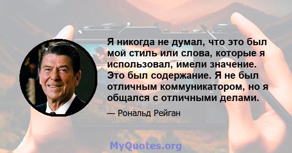 Я никогда не думал, что это был мой стиль или слова, которые я использовал, имели значение. Это был содержание. Я не был отличным коммуникатором, но я общался с отличными делами.