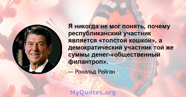 Я никогда не мог понять, почему республиканский участник является «толстой кошкой», а демократический участник той же суммы денег-«общественный филантроп».