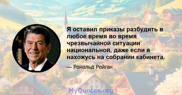 Я оставил приказы разбудить в любое время во время чрезвычайной ситуации национальной, даже если я нахожусь на собрании кабинета.