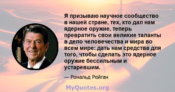 Я призываю научное сообщество в нашей стране, тех, кто дал нам ядерное оружие, теперь превратить свои великие таланты в дело человечества и мира во всем мире: дать нам средства для того, чтобы сделать это ядерное оружие 