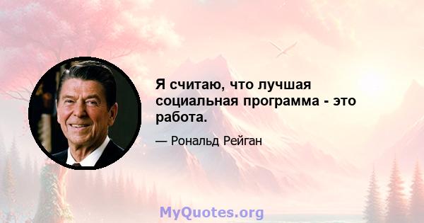 Я считаю, что лучшая социальная программа - это работа.