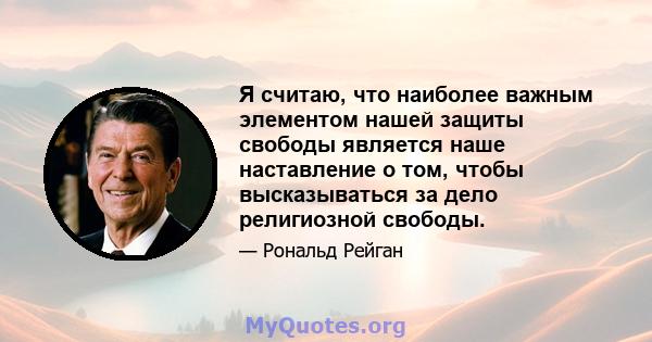 Я считаю, что наиболее важным элементом нашей защиты свободы является наше наставление о том, чтобы высказываться за дело религиозной свободы.