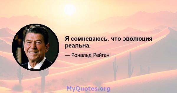 Я сомневаюсь, что эволюция реальна.