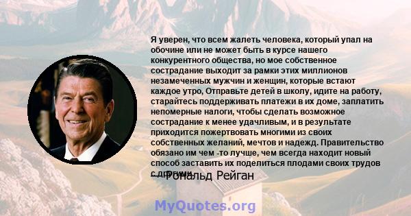 Я уверен, что всем жалеть человека, который упал на обочине или не может быть в курсе нашего конкурентного общества, но мое собственное сострадание выходит за рамки этих миллионов незамеченных мужчин и женщин, которые