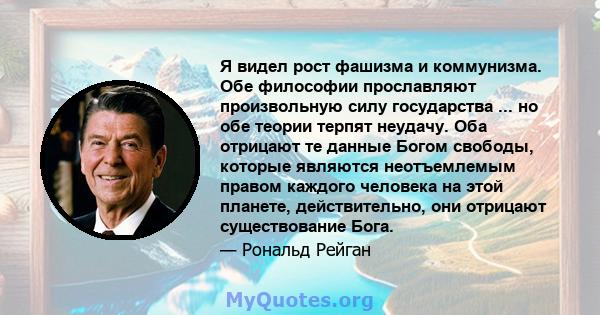 Я видел рост фашизма и коммунизма. Обе философии прославляют произвольную силу государства ... но обе теории терпят неудачу. Оба отрицают те данные Богом свободы, которые являются неотъемлемым правом каждого человека на 