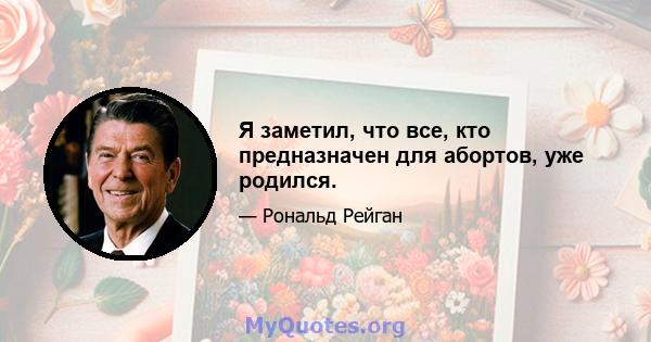 Я заметил, что все, кто предназначен для абортов, уже родился.