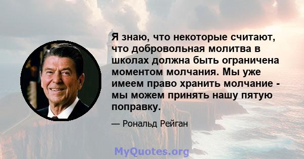 Я знаю, что некоторые считают, что добровольная молитва в школах должна быть ограничена моментом молчания. Мы уже имеем право хранить молчание - мы можем принять нашу пятую поправку.