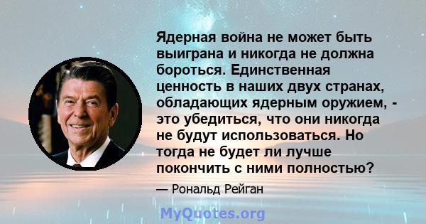 Ядерная война не может быть выиграна и никогда не должна бороться. Единственная ценность в наших двух странах, обладающих ядерным оружием, - это убедиться, что они никогда не будут использоваться. Но тогда не будет ли