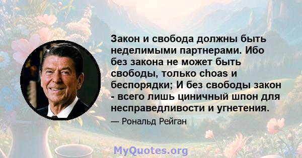 Закон и свобода должны быть неделимыми партнерами. Ибо без закона не может быть свободы, только choas и беспорядки; И без свободы закон - всего лишь циничный шпон для несправедливости и угнетения.