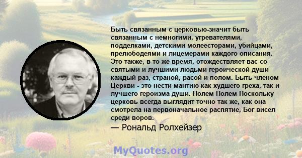 Быть связанным с церковью-значит быть связанным с немногими, угревателями, подделками, детскими молеесторами, убийцами, прелюбодеями и лицемерами каждого описания. Это также, в то же время, отождествляет вас со святыми