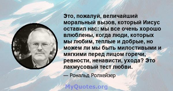 Это, пожалуй, величайший моральный вызов, который Иисус оставил нас: мы все очень хорошо влюблены, когда люди, которых мы любим, теплые и добрые, но можем ли мы быть милостивыми и мягкими перед лицом горечи, ревности,