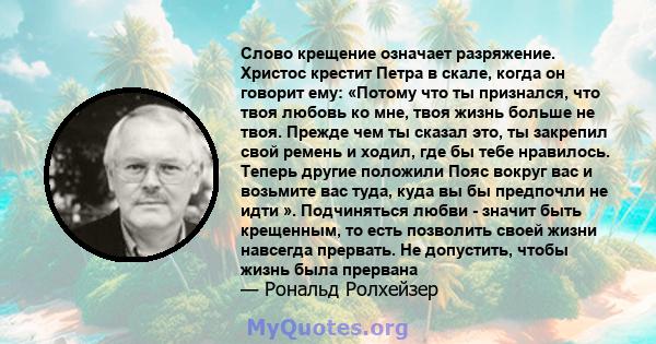 Слово крещение означает разряжение. Христос крестит Петра в скале, когда он говорит ему: «Потому что ты признался, что твоя любовь ко мне, твоя жизнь больше не твоя. Прежде чем ты сказал это, ты закрепил свой ремень и