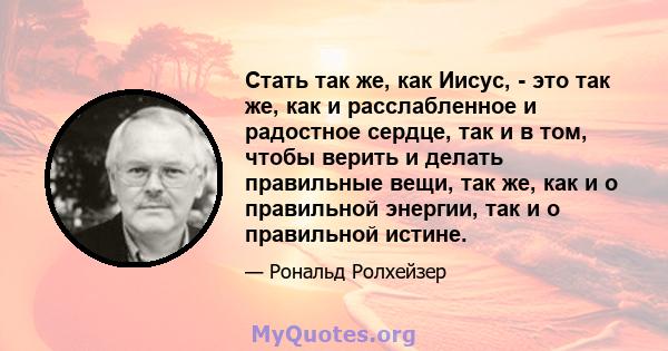 Стать так же, как Иисус, - это так же, как и расслабленное и радостное сердце, так и в том, чтобы верить и делать правильные вещи, так же, как и о правильной энергии, так и о правильной истине.