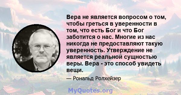 Вера не является вопросом о том, чтобы греться в уверенности в том, что есть Бог и что Бог заботится о нас. Многие из нас никогда не предоставляют такую ​​уверенность. Утверждение не является реальной сущностью веры.