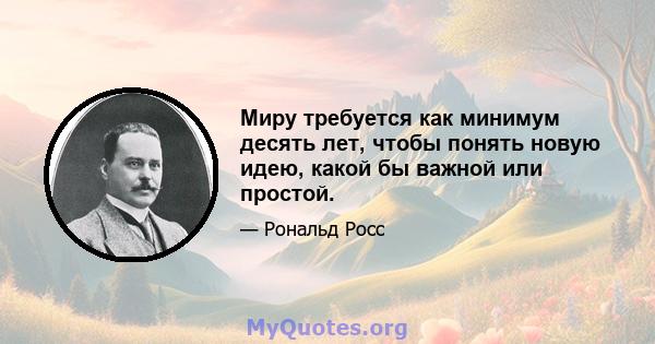 Миру требуется как минимум десять лет, чтобы понять новую идею, какой бы важной или простой.