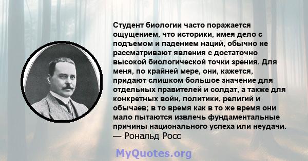 Студент биологии часто поражается ощущением, что историки, имея дело с подъемом и падением наций, обычно не рассматривают явления с достаточно высокой биологической точки зрения. Для меня, по крайней мере, они, кажется, 