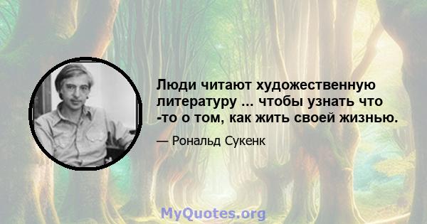 Люди читают художественную литературу ... чтобы узнать что -то о том, как жить своей жизнью.