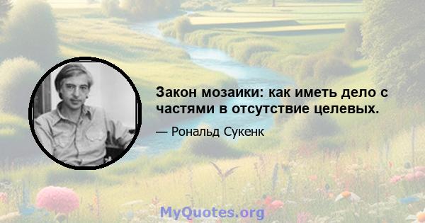 Закон мозаики: как иметь дело с частями в отсутствие целевых.